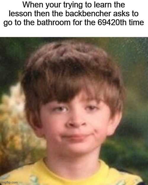 Its so annoying | When your trying to learn the lesson then the backbencher asks to go to the bathroom for the 69420th time | image tagged in annoyed face,relatable,funny memes,funny,dank memes,school | made w/ Imgflip meme maker
