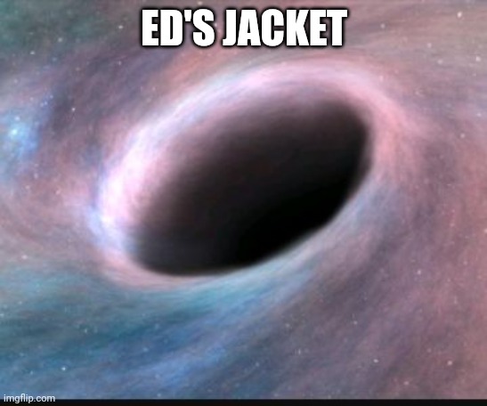 Black hole | ED'S JACKET | image tagged in black hole | made w/ Imgflip meme maker