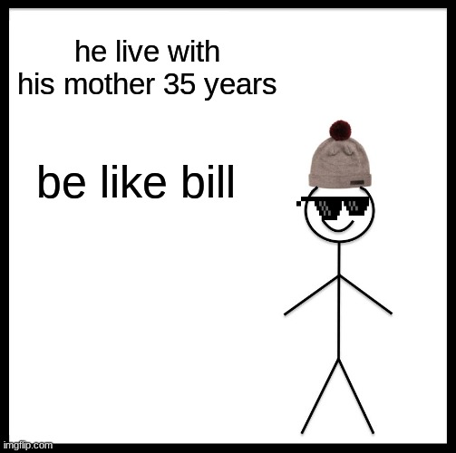 Be Like Bill | he live with his mother 35 years; be like bill | image tagged in memes,be like bill | made w/ Imgflip meme maker