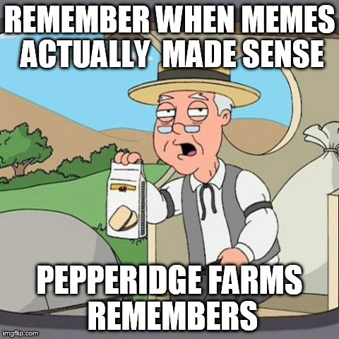 Pepperidge Farm Remembers | REMEMBER WHEN MEMES ACTUALLY  MADE SENSE PEPPERIDGE FARMS REMEMBERS | image tagged in memes,pepperidge farm remembers | made w/ Imgflip meme maker