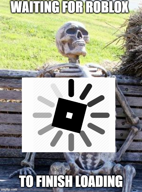 Loading Roblox | WAITING FOR ROBLOX; TO FINISH LOADING | image tagged in memes,waiting skeleton | made w/ Imgflip meme maker