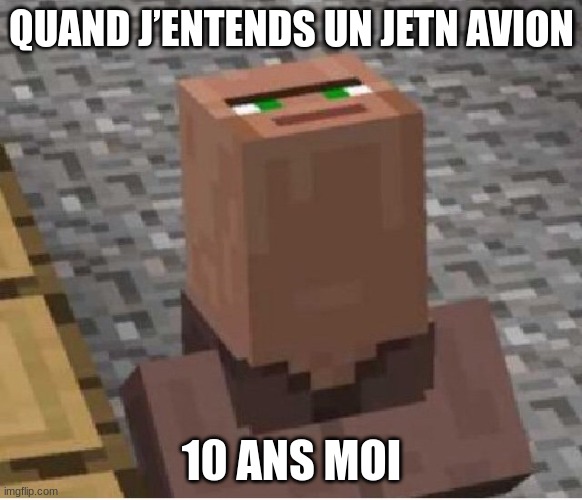 10 year old me | QUAND J’ENTENDS UN JETN AVION; 10 ANS MOI | image tagged in minecraft villager looking up | made w/ Imgflip meme maker
