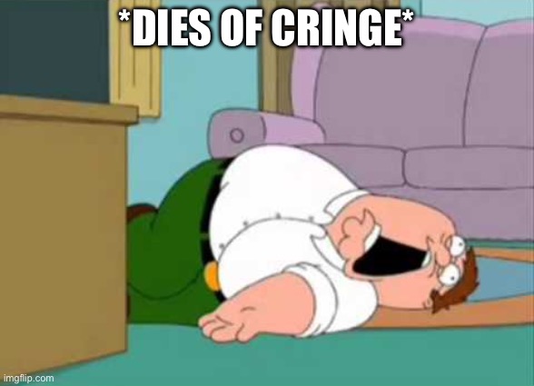 Dead Peter Griffin | *DIES OF CRINGE* | image tagged in dead peter griffin | made w/ Imgflip meme maker