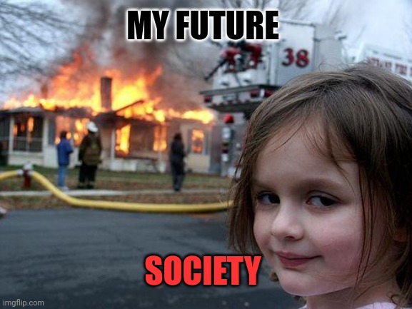 When they say its gonna be alright... | MY FUTURE; SOCIETY | image tagged in memes,disaster girl | made w/ Imgflip meme maker