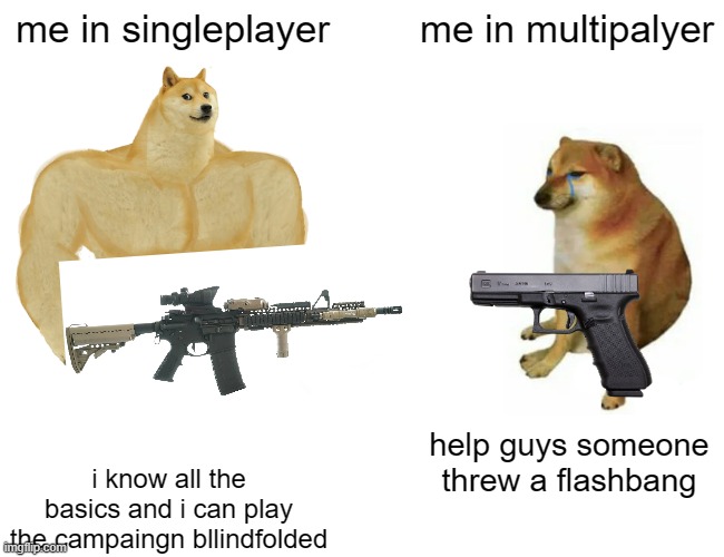 Buff Doge vs. Cheems | me in singleplayer; me in multipalyer; help guys someone threw a flashbang; i know all the basics and i can play the campaingn bllindfolded | image tagged in memes,buff doge vs cheems | made w/ Imgflip meme maker