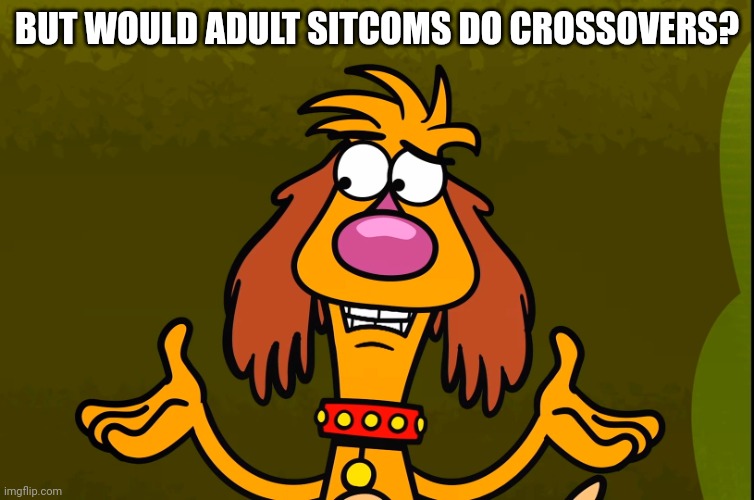 Questionable Hal (Nature Cat) | BUT WOULD ADULT SITCOMS DO CROSSOVERS? | image tagged in questionable hal nature cat | made w/ Imgflip meme maker