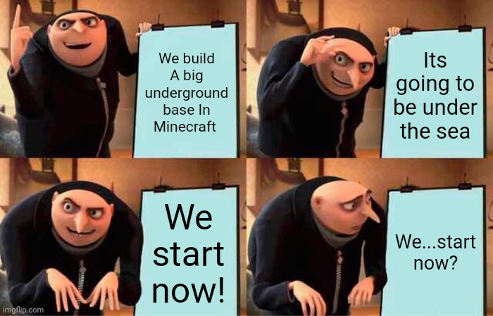 Every lazy Minecrafter ever | We build A big underground base In Minecraft; Its going to be under the sea; We start now! We...start now? | image tagged in memes,gru's plan | made w/ Imgflip meme maker