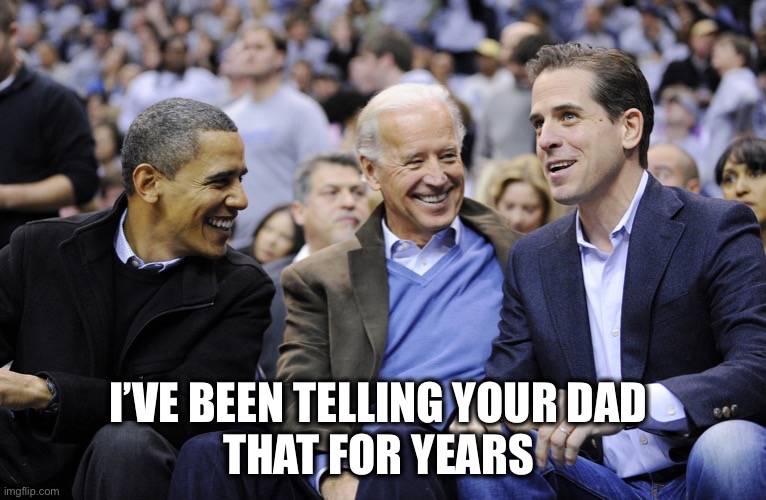Hunter, Obama and Joe Biden | I’VE BEEN TELLING YOUR DAD 
THAT FOR YEARS | image tagged in hunter obama and joe biden | made w/ Imgflip meme maker