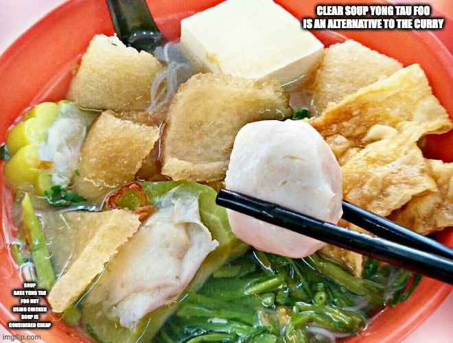 Clear Soup Yong Tau Foo | CLEAR SOUP YONG TAU FOO IS AN ALTERNATIVE TO THE CURRY; SOUP BASE YONG TAU FOO BUT USING CHICKEN SOUP IS CONSIDERED CHEAP | image tagged in food,memes | made w/ Imgflip meme maker