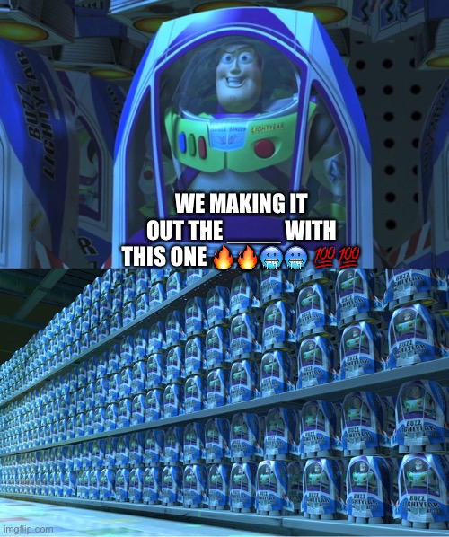 WE MAKING IT OUT THE ______ WITH THIS ONE ???? ?? | WE MAKING IT OUT THE ____ WITH THIS ONE 🔥🔥🥶🥶 💯💯 | image tagged in buzz lightyear clones | made w/ Imgflip meme maker