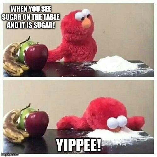 Elmo eats sugar | WHEN YOU SEE SUGAR ON THE TABLE AND IT IS SUGAR! YIPPEE! | image tagged in elmo eats sugar | made w/ Imgflip meme maker