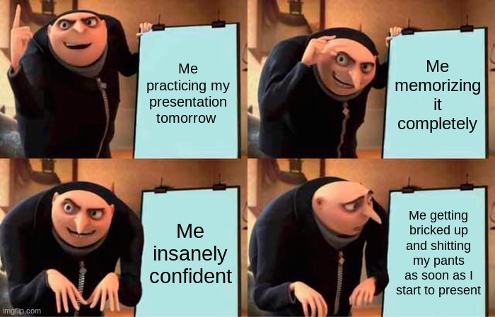How every presentation goes | Me practicing my presentation tomorrow; Me memorizing it completely; Me insanely confident; Me getting bricked up and shitting my pants as soon as I start to present | image tagged in memes,gru's plan | made w/ Imgflip meme maker