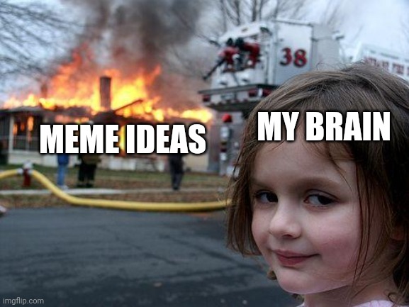 Disaster Girl | MEME IDEAS; MY BRAIN | image tagged in memes,disaster girl,meme ideas,brain,relatable | made w/ Imgflip meme maker
