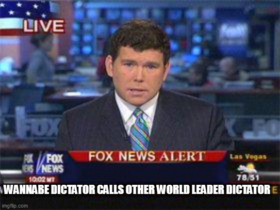 Fox news alert | WANNABE DICTATOR CALLS OTHER WORLD LEADER DICTATOR | image tagged in fox news alert | made w/ Imgflip meme maker