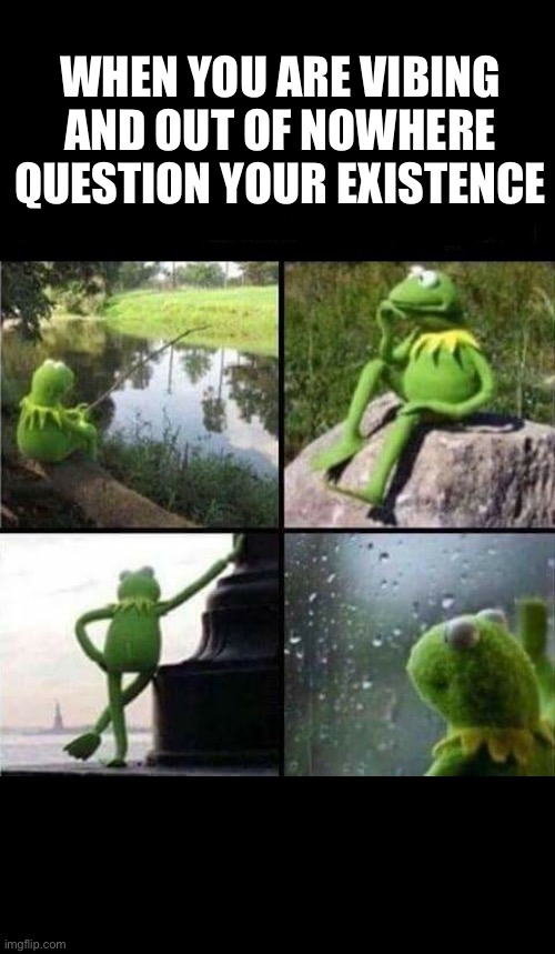 M | WHEN YOU ARE VIBING AND OUT OF NOWHERE QUESTION YOUR EXISTENCE | image tagged in kermit thinking collage | made w/ Imgflip meme maker