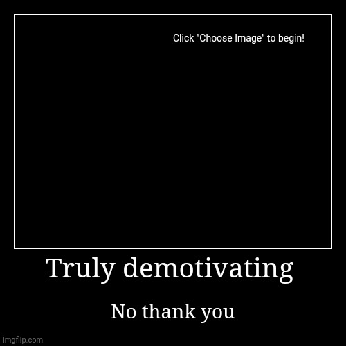 Truly demotivating | Truly demotivating | No thank you | image tagged in funny,demotivationals,memes | made w/ Imgflip demotivational maker