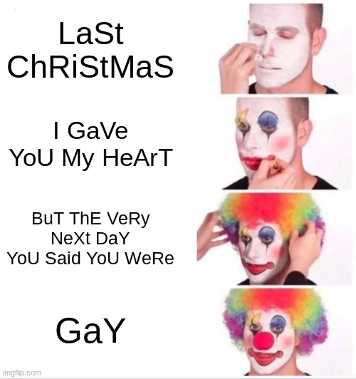 last Christmas | LaSt ChRiStMaS; I GaVe YoU My HeArT; BuT ThE VeRy NeXt DaY YoU Said YoU WeRe; GaY | image tagged in memes,clown applying makeup | made w/ Imgflip meme maker