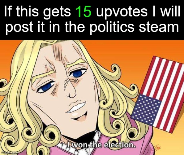 If I post a second one in a diff stream I'll combine the upvotes. | 15; If this gets      upvotes I will
post it in the politics steam | image tagged in funny valentine,jojo's bizarre adventure,politics | made w/ Imgflip meme maker