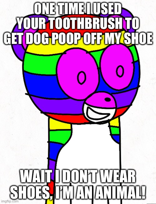 Datne uses your toothbrush | ONE TIME I USED YOUR TOOTHBRUSH TO GET DOG POOP OFF MY SHOE; WAIT I DON’T WEAR SHOES, I’M AN ANIMAL! | image tagged in datne,meme,fun | made w/ Imgflip meme maker