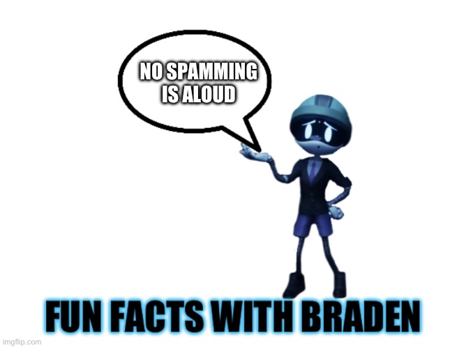 Fun facts with Braden | NO SPAMMING IS ALOUD | image tagged in fun facts with braden | made w/ Imgflip meme maker