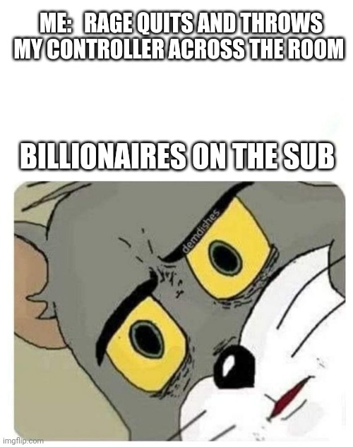 Submarine | ME:   RAGE QUITS AND THROWS MY CONTROLLER ACROSS THE ROOM; BILLIONAIRES ON THE SUB | image tagged in unsettled tom | made w/ Imgflip meme maker