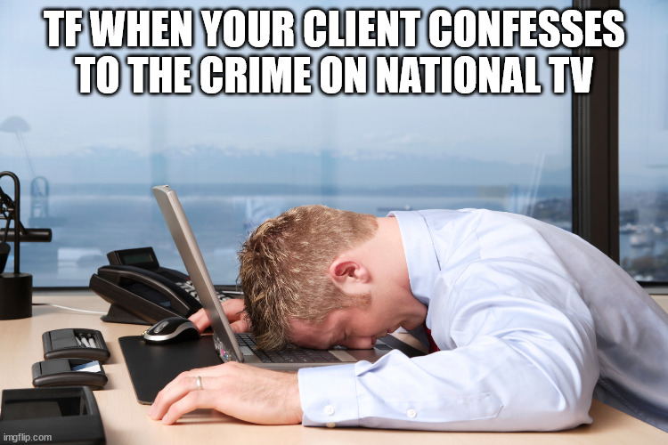 TF WHEN YOUR CLIENT CONFESSES TO THE CRIME ON NATIONAL TV | made w/ Imgflip meme maker