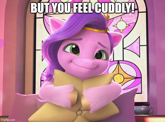 BUT YOU FEEL CUDDLY! | made w/ Imgflip meme maker