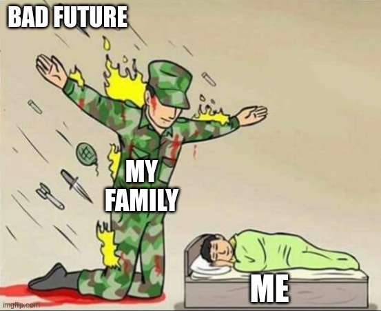 good family | BAD FUTURE; MY FAMILY; ME | image tagged in soldier protecting sleeping child | made w/ Imgflip meme maker