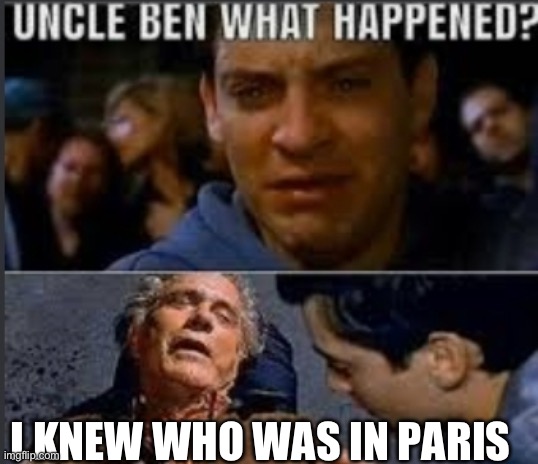 He said it | I KNEW WHO WAS IN PARIS | image tagged in uncle ben what happened,memes,funny | made w/ Imgflip meme maker