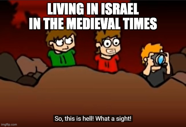 So this is Hell | LIVING IN ISRAEL IN THE MEDIEVAL TIMES | image tagged in so this is hell | made w/ Imgflip meme maker