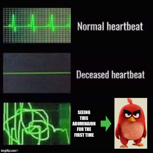 Heartbeat comparisons | SEEING THIS ABOMINAION FOR THE FIRST TIME | image tagged in heartbeat comparisons | made w/ Imgflip meme maker