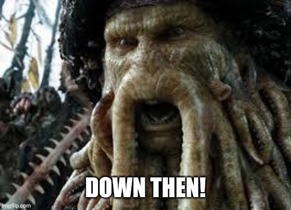 Davy jones | DOWN THEN! | image tagged in davy jones | made w/ Imgflip meme maker