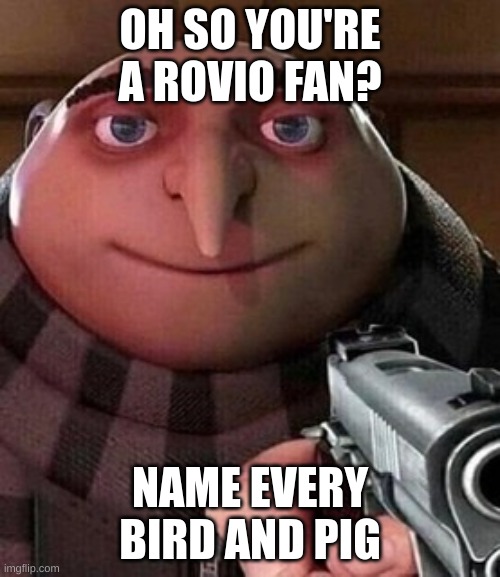 no title | OH SO YOU'RE A ROVIO FAN? NAME EVERY BIRD AND PIG | image tagged in oh ao you re an x name every y | made w/ Imgflip meme maker