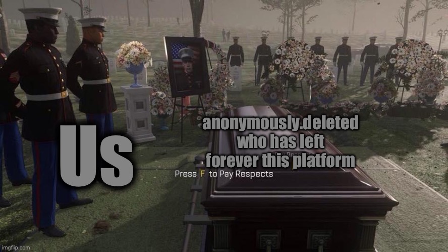 Press F to Pay Respects | Us; anonymously.deleted who has left forever this platform | image tagged in press f to pay respects | made w/ Imgflip meme maker