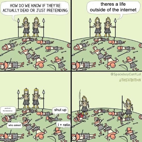 bruh | theres a life outside of the internet; you're on the internet too; shut up; l + ratio; who asked | image tagged in how do we know if they're actually dead | made w/ Imgflip meme maker