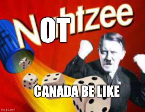 Funny | OT; CANADA BE LIKE | image tagged in funny,hitler,adolf hitler,nazi | made w/ Imgflip meme maker