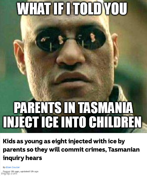 Tasmanian's giving ice to kids | WHAT IF I TOLD YOU; PARENTS IN TASMANIA INJECT ICE INTO CHILDREN | image tagged in what if i told you,tasmania,ice,drugs,australia,bogans | made w/ Imgflip meme maker