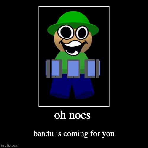 oh noes | bandu is coming for you | image tagged in funny,demotivationals | made w/ Imgflip demotivational maker