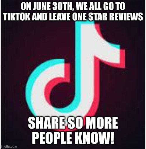 jvnrjdikjnejdiks | ON JUNE 30TH, WE ALL GO TO TIKTOK AND LEAVE ONE STAR REVIEWS; SHARE SO MORE PEOPLE KNOW! | image tagged in tik tok,share | made w/ Imgflip meme maker