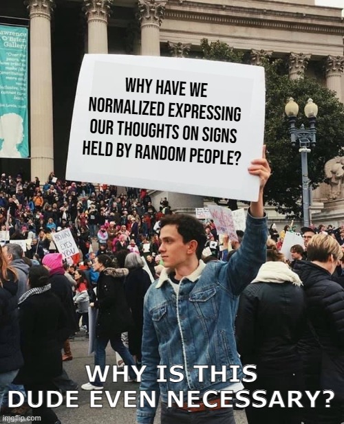 Why is this dude necessary to express our thoughts? | why have we normalized expressing our thoughts on signs held by random people? WHY IS THIS DUDE EVEN NECESSARY? | image tagged in man holding sign | made w/ Imgflip meme maker