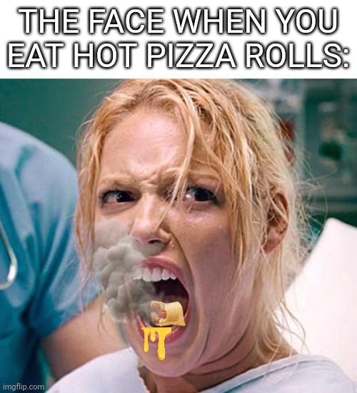 pushing harder than a pregnant lady | THE FACE WHEN YOU EAT HOT PIZZA ROLLS: | image tagged in pushing harder than a pregnant lady,pizza rolls,screaming,pain,burning | made w/ Imgflip meme maker