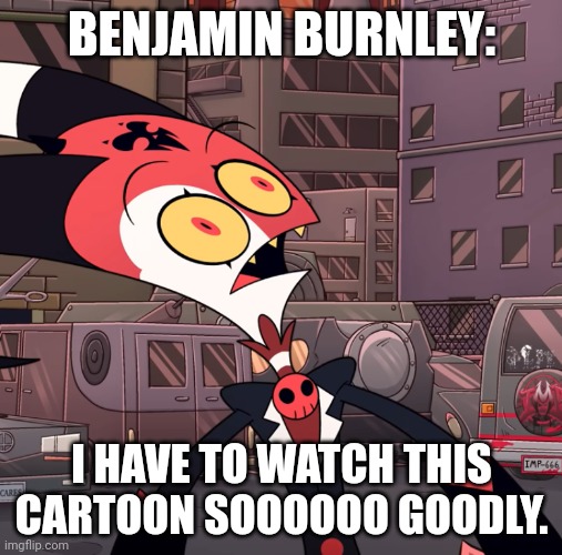 Benjamin Burnley meme | BENJAMIN BURNLEY:; I HAVE TO WATCH THIS CARTOON SOOOOOO GOODLY. | image tagged in confused blitzo | made w/ Imgflip meme maker