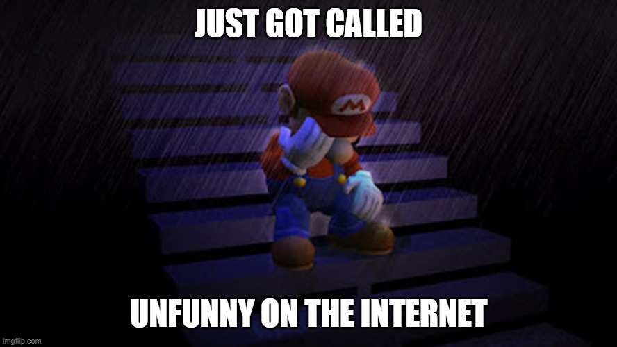 sad | JUST GOT CALLED; UNFUNNY ON THE INTERNET | image tagged in sad | made w/ Imgflip meme maker