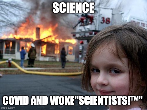 Science | SCIENCE; COVID AND WOKE"SCIENTISTS!™" | image tagged in memes,disaster girl | made w/ Imgflip meme maker