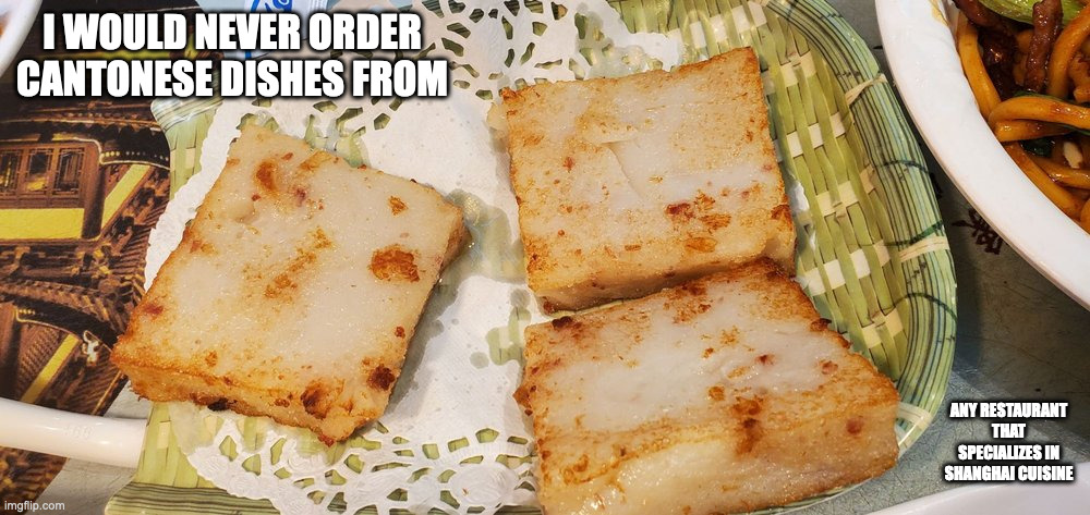 Turnip Cake From a Shanghai Restaurant | I WOULD NEVER ORDER CANTONESE DISHES FROM; ANY RESTAURANT THAT SPECIALIZES IN SHANGHAI CUISINE | image tagged in restaurant,food,memes | made w/ Imgflip meme maker