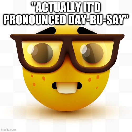 Nerd emoji | "ACTUALLY IT'D PRONOUNCED DAY-BU-SAY" | image tagged in nerd emoji | made w/ Imgflip meme maker
