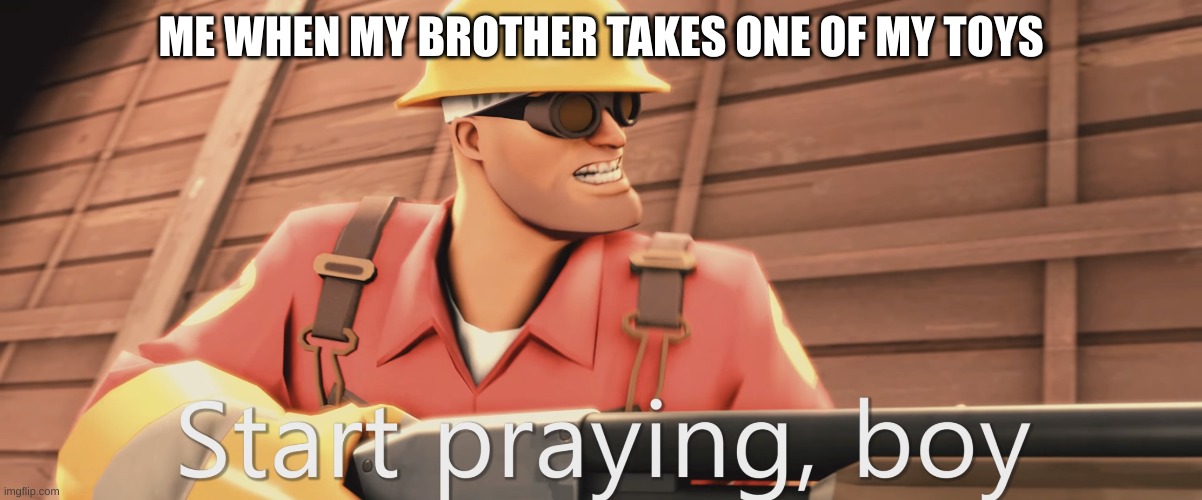 START PRAYING, BOY | ME WHEN MY BROTHER TAKES ONE OF MY TOYS | image tagged in start praying boy | made w/ Imgflip meme maker