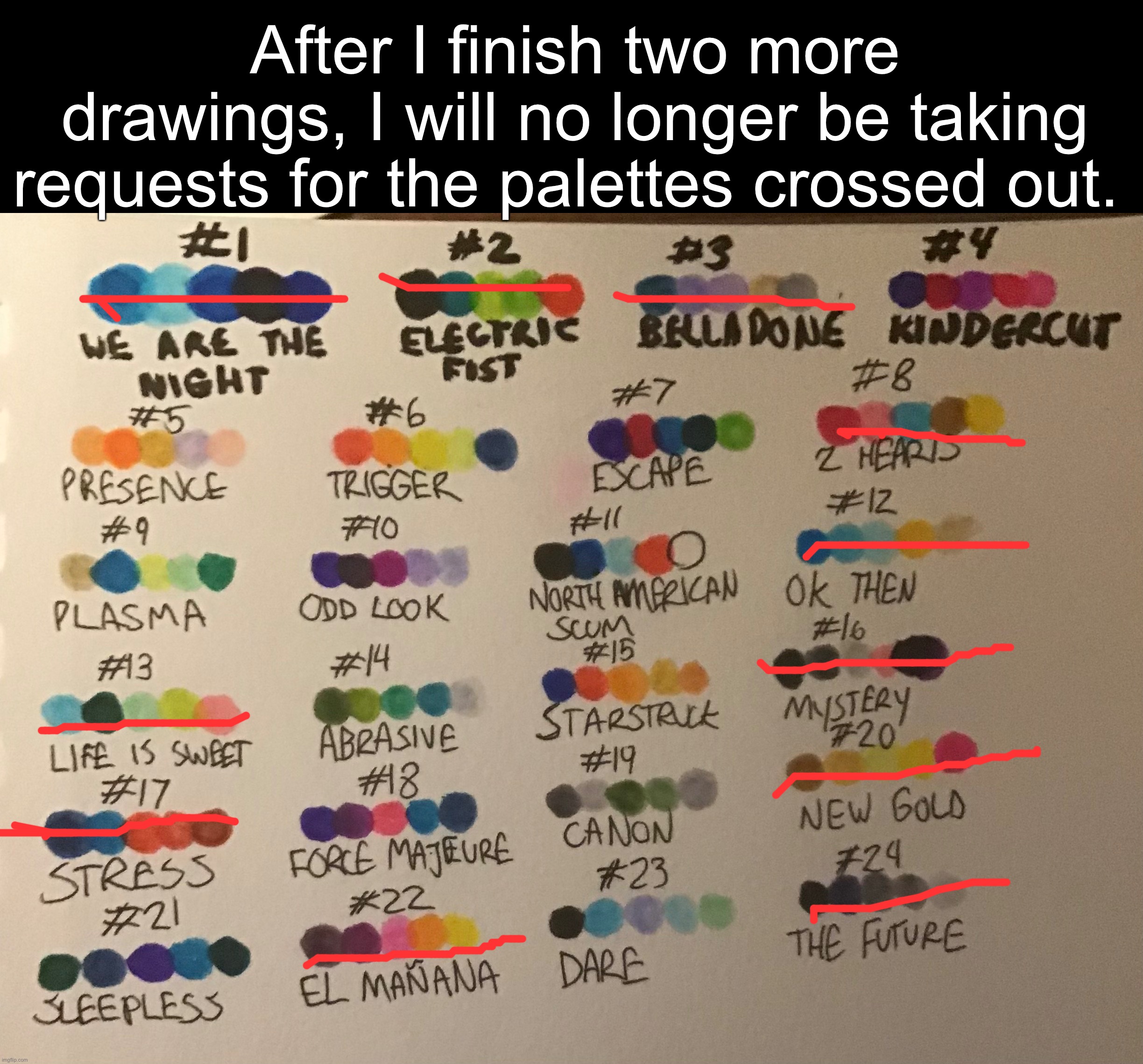 The rest are still open, though! | After I finish two more drawings, I will no longer be taking requests for the palettes crossed out. | made w/ Imgflip meme maker