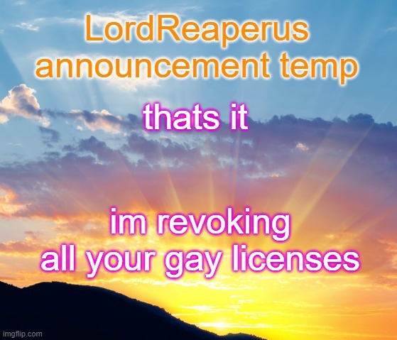 hand them to me | thats it; im revoking all your gay licenses | image tagged in lordreaperus announcement temp | made w/ Imgflip meme maker