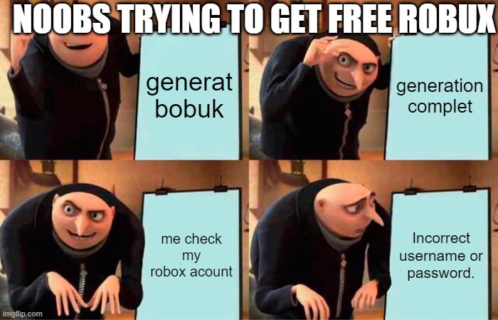 noobs trying to get free robux | NOOBS TRYING TO GET FREE ROBUX; generat bobuk; generation complet; me check my robox acount; Incorrect username or password. | image tagged in memes,gru's plan | made w/ Imgflip meme maker